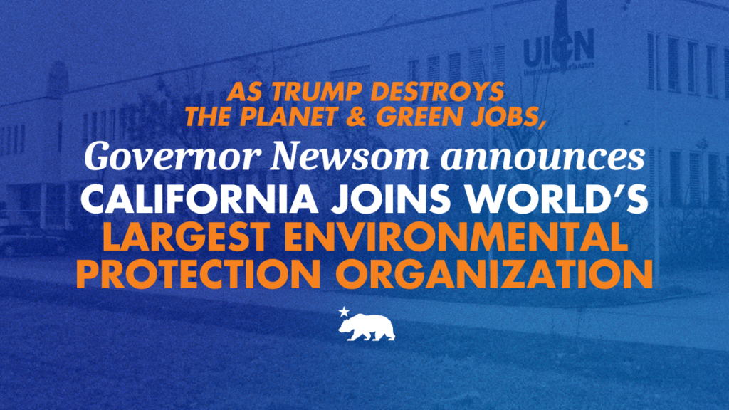 As Trump destroys the planet and green jobs, Governor Newsom announces California joins world’s largest environmental protection organization