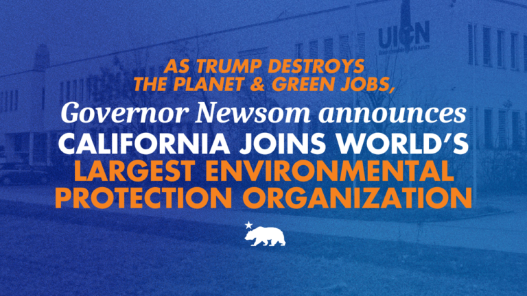 As Trump destroys the planet and green jobs, Governor Newsom announces California joins world’s largest environmental protection organization